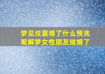 梦见坟墓塌了什么预兆呢解梦女性朋友结婚了