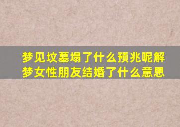 梦见坟墓塌了什么预兆呢解梦女性朋友结婚了什么意思