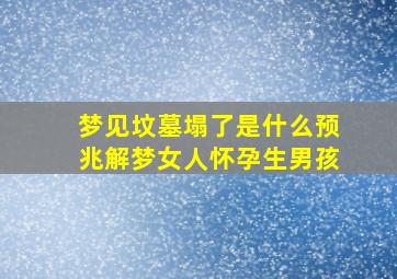 梦见坟墓塌了是什么预兆解梦女人怀孕生男孩