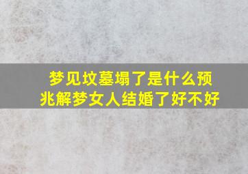 梦见坟墓塌了是什么预兆解梦女人结婚了好不好