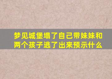 梦见城堡塌了自己带妹妹和两个孩子逃了出来预示什么