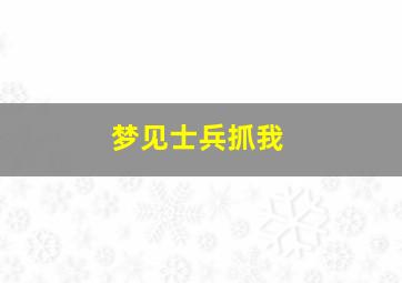 梦见士兵抓我