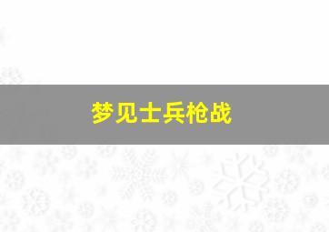 梦见士兵枪战