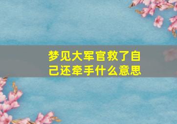 梦见大军官救了自己还牵手什么意思