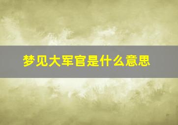 梦见大军官是什么意思