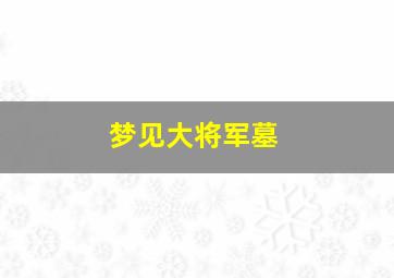 梦见大将军墓