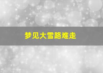 梦见大雪路难走