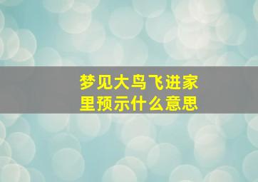 梦见大鸟飞进家里预示什么意思