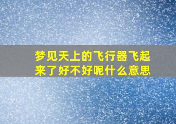 梦见天上的飞行器飞起来了好不好呢什么意思