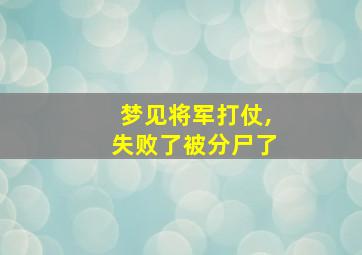 梦见将军打仗,失败了被分尸了