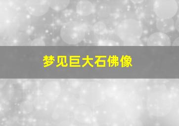 梦见巨大石佛像