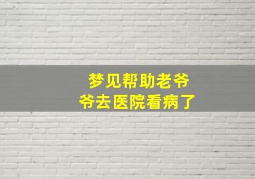 梦见帮助老爷爷去医院看病了