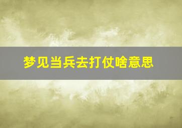 梦见当兵去打仗啥意思