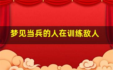 梦见当兵的人在训练敌人