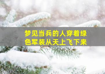 梦见当兵的人穿着绿色军装从天上飞下来