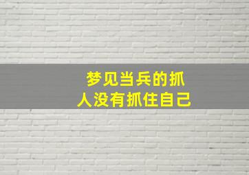 梦见当兵的抓人没有抓住自己