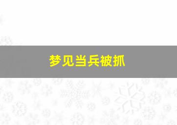 梦见当兵被抓