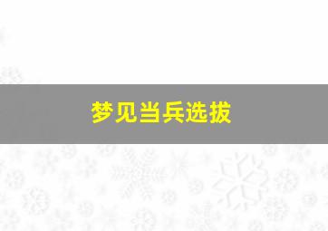 梦见当兵选拔