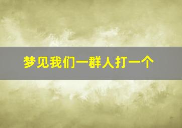 梦见我们一群人打一个