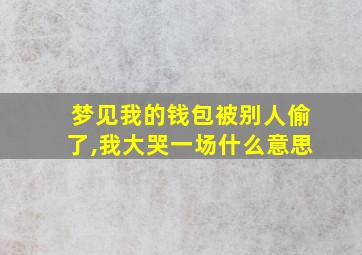 梦见我的钱包被别人偷了,我大哭一场什么意思