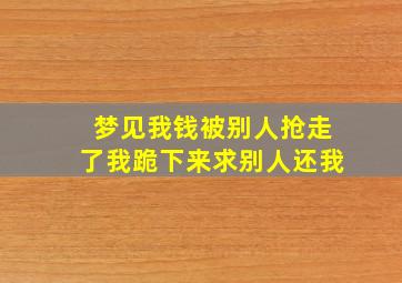 梦见我钱被别人抢走了我跪下来求别人还我