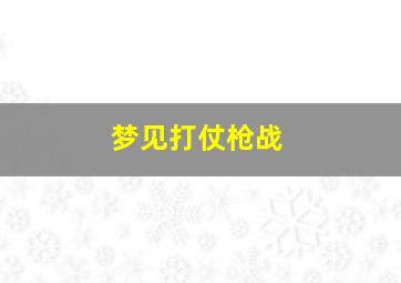 梦见打仗枪战