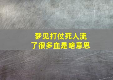 梦见打仗死人流了很多血是啥意思