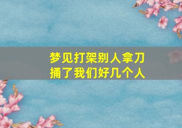 梦见打架别人拿刀捅了我们好几个人