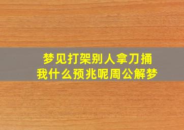 梦见打架别人拿刀捅我什么预兆呢周公解梦