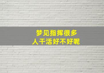 梦见指挥很多人干活好不好呢