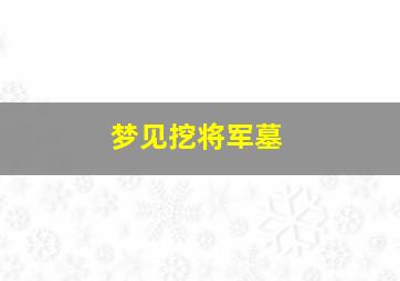 梦见挖将军墓