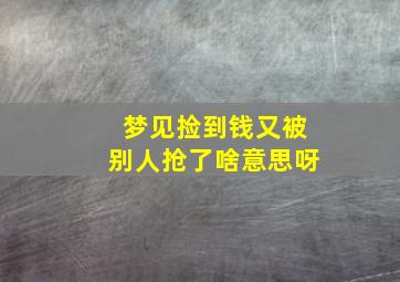 梦见捡到钱又被别人抢了啥意思呀