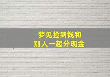 梦见捡到钱和别人一起分现金