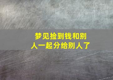 梦见捡到钱和别人一起分给别人了