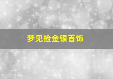 梦见捡金银首饰