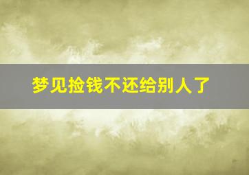 梦见捡钱不还给别人了