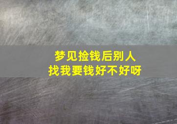 梦见捡钱后别人找我要钱好不好呀