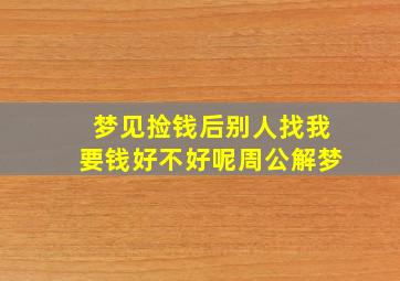 梦见捡钱后别人找我要钱好不好呢周公解梦