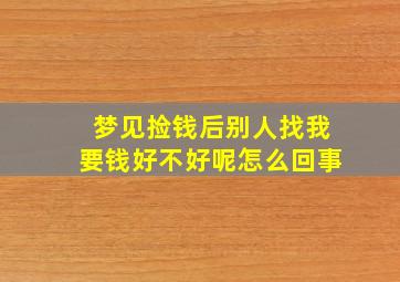 梦见捡钱后别人找我要钱好不好呢怎么回事