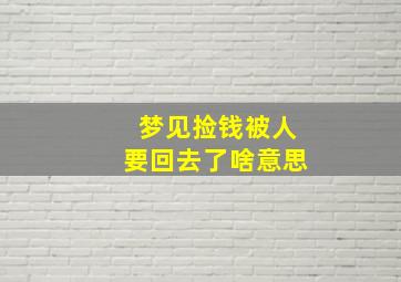 梦见捡钱被人要回去了啥意思