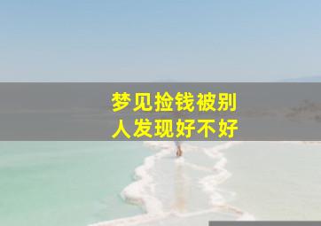 梦见捡钱被别人发现好不好