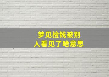 梦见捡钱被别人看见了啥意思