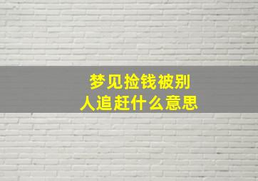 梦见捡钱被别人追赶什么意思