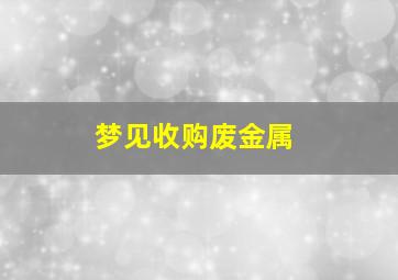 梦见收购废金属