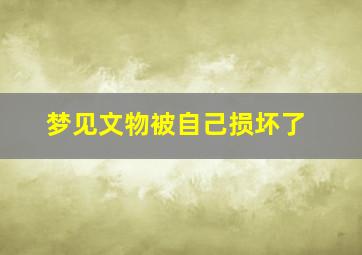 梦见文物被自己损坏了