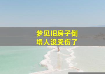 梦见旧房子倒塌人没受伤了