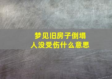 梦见旧房子倒塌人没受伤什么意思