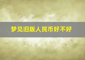 梦见旧版人民币好不好