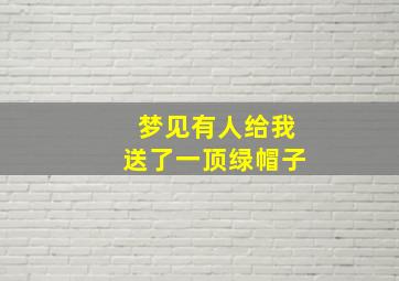 梦见有人给我送了一顶绿帽子