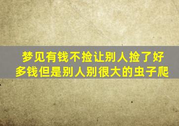 梦见有钱不捡让别人捡了好多钱但是别人别很大的虫子爬